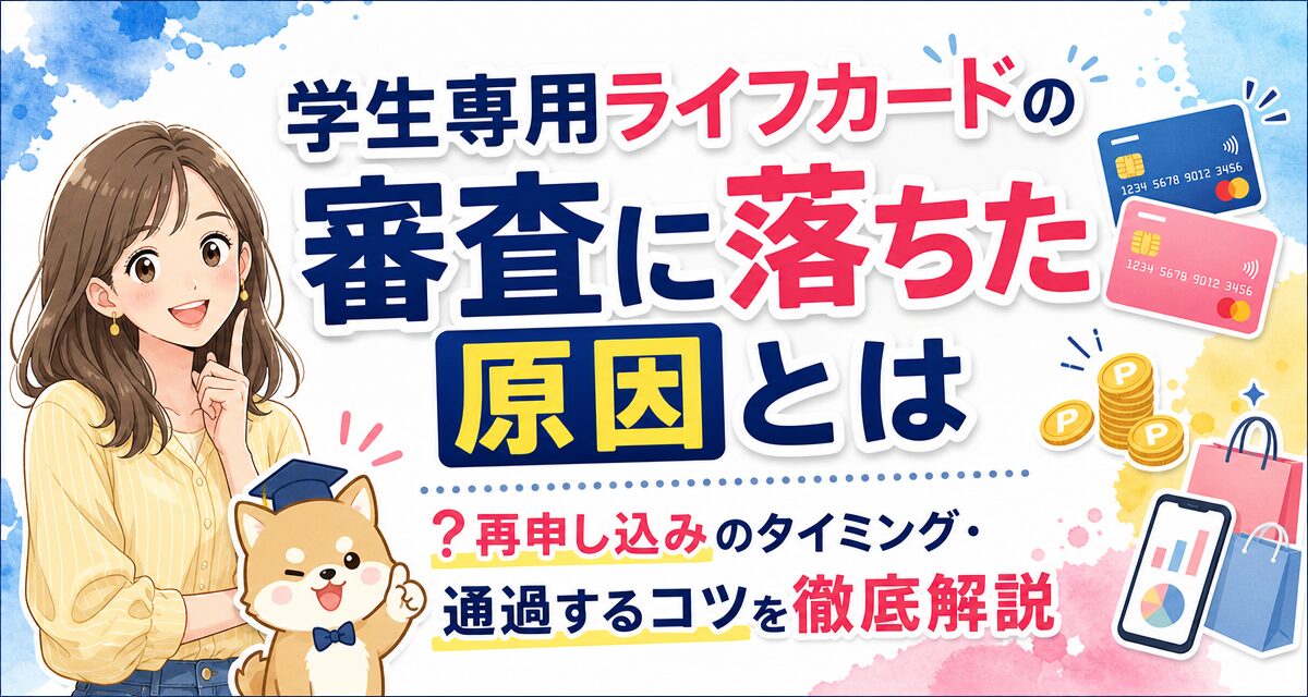 学生専用ライフカードの審査に落ちた原因とは?再申し込みのタイミング・通過するコツを徹底解説