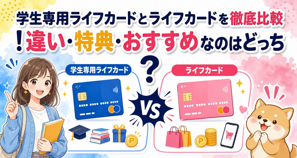 学生専用ライフカードとライフカードを徹底比較!違い・特典・おすすめなのはどっち?
