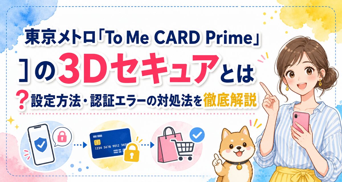 東京メトロ「To Me CARD Prime」の3Dセキュアとは?設定方法・認証エラーの対処法を徹底解説
