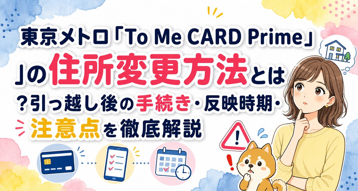 東京メトロ「To Me CARD Prime」の住所変更方法とは?引っ越し後の手続き・反映時期・注意点を徹底解説