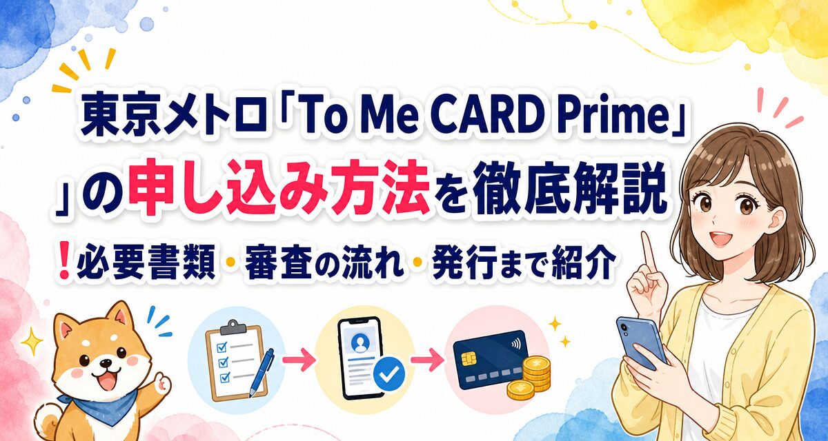 東京メトロ「To Me CARD Prime」の申し込み方法を徹底解説!必要書類・審査の流れ・発行まで紹介