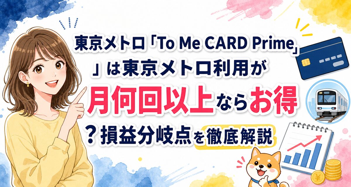 東京メトロ「To Me CARD Prime」は東京メトロ利用が月何回以上ならお得?損益分岐点を徹底解説