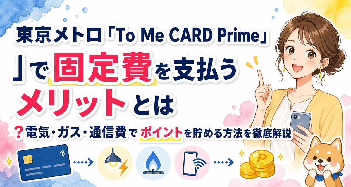 東京メトロ「To Me CARD Prime」で固定費を支払うメリットとは?電気・ガス・通信費でポイントを貯める方法を徹底解説