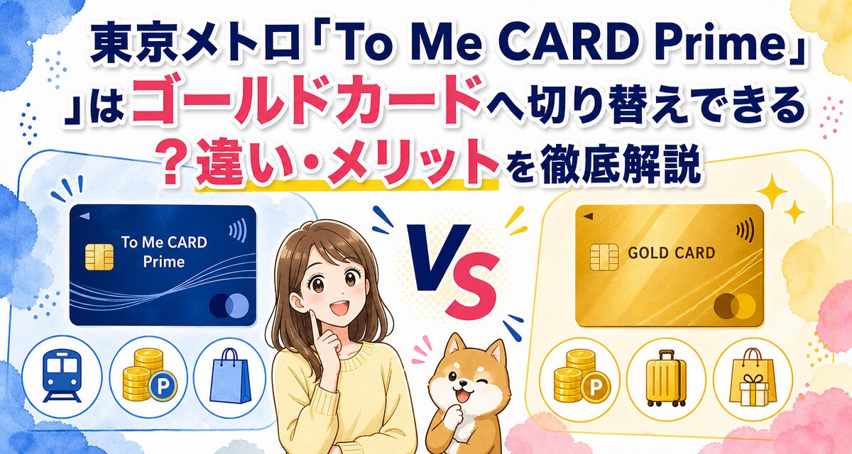 東京メトロ「To Me CARD Prime」はゴールドカードへ切り替えできる?違い・メリットを徹底解説
