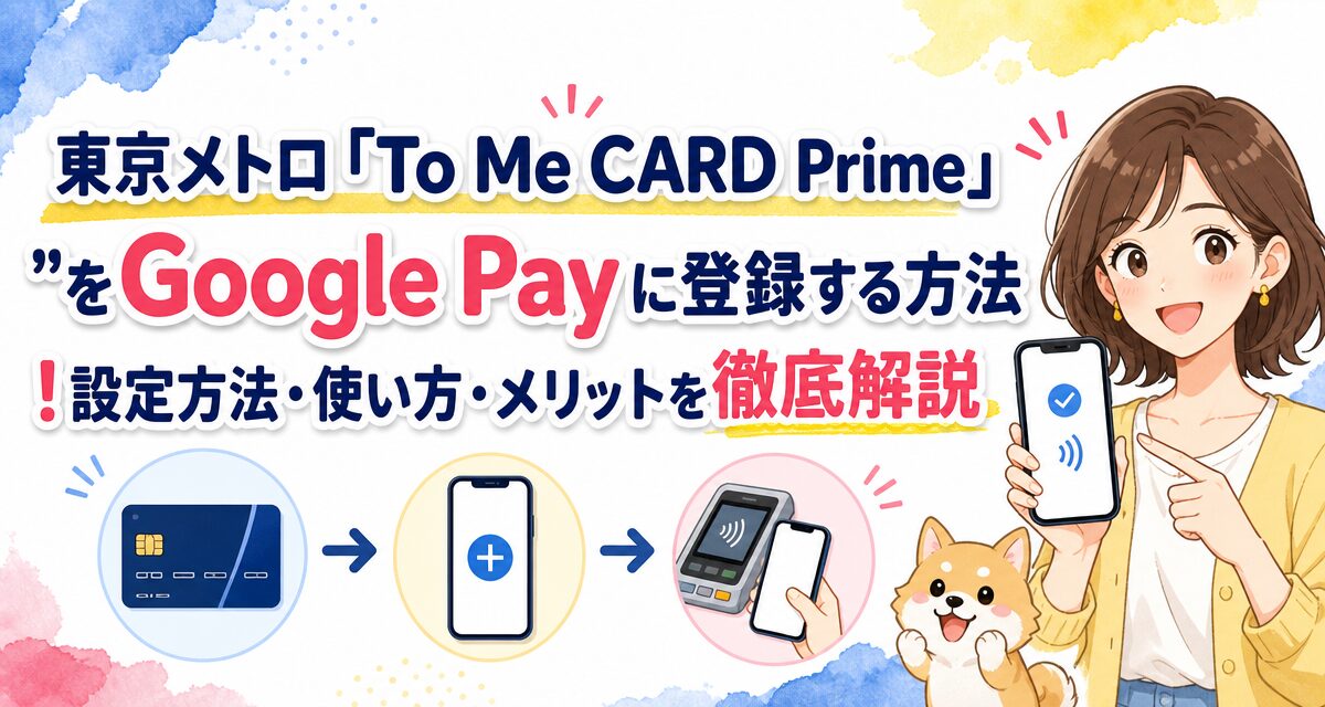 東京メトロ「To Me CARD Prime」をGoogle Payに登録する方法!設定方法・使い方・メリットを徹底解説