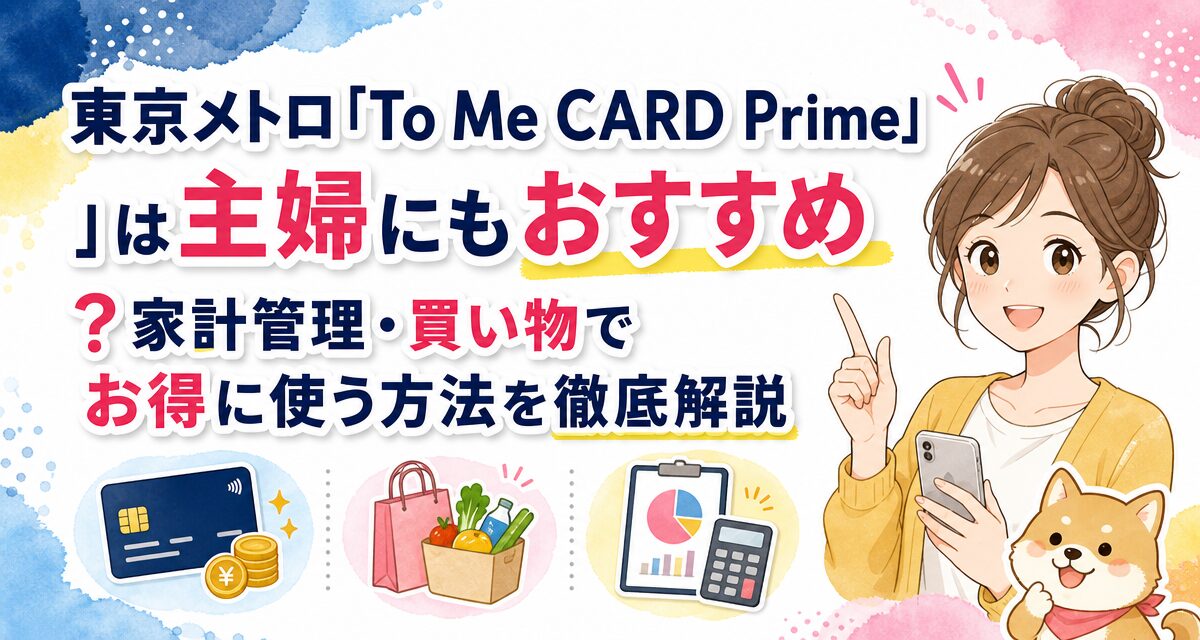 東京メトロ「To Me CARD Prime」は主婦にもおすすめ?家計管理・買い物でお得に使う方法を徹底解説