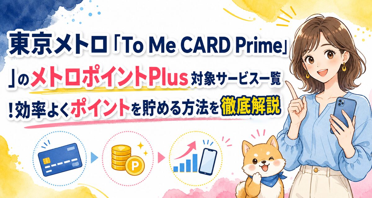 東京メトロ「To Me CARD Prime」のメトロポイントPlus対象サービス一覧!効率よくポイントを貯める方法を徹底解説