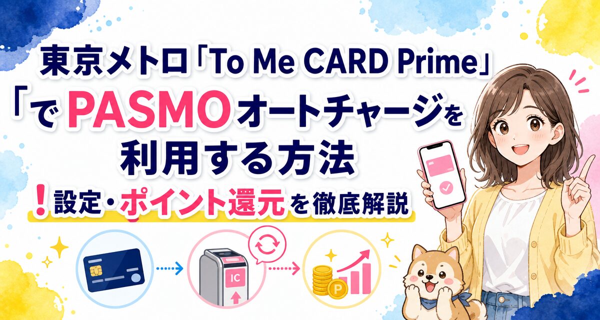 東京メトロ「To Me CARD Prime」でPASMOオートチャージを利用する方法!設定・ポイント還元を徹底解説