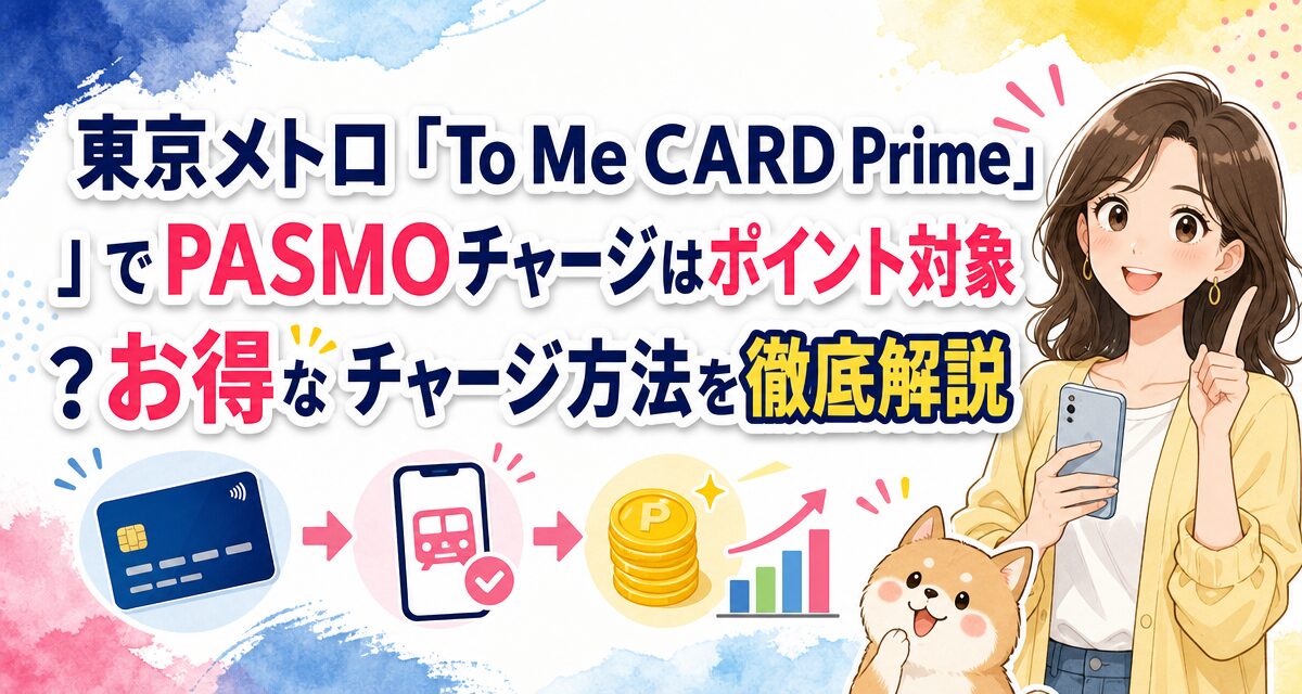 東京メトロ「To Me CARD Prime」でPASMOチャージはポイント対象?お得なチャージ方法を徹底解説