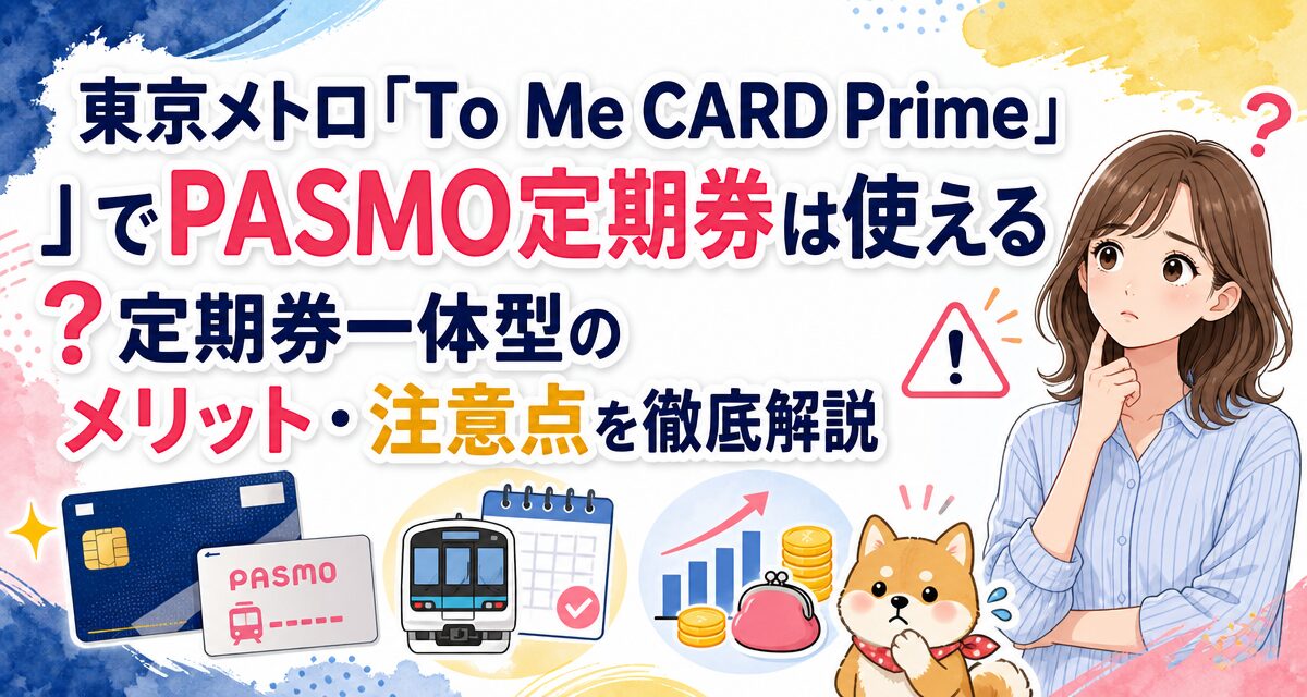 東京メトロ「To Me CARD Prime」でPASMO定期券は使える?定期券一体型のメリット・注意点を徹底解説