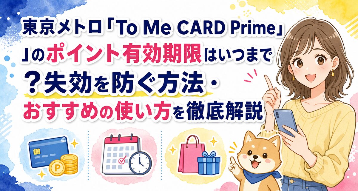 東京メトロ「To Me CARD Prime」のポイント有効期限はいつまで?失効を防ぐ方法・おすすめの使い方を徹底解説