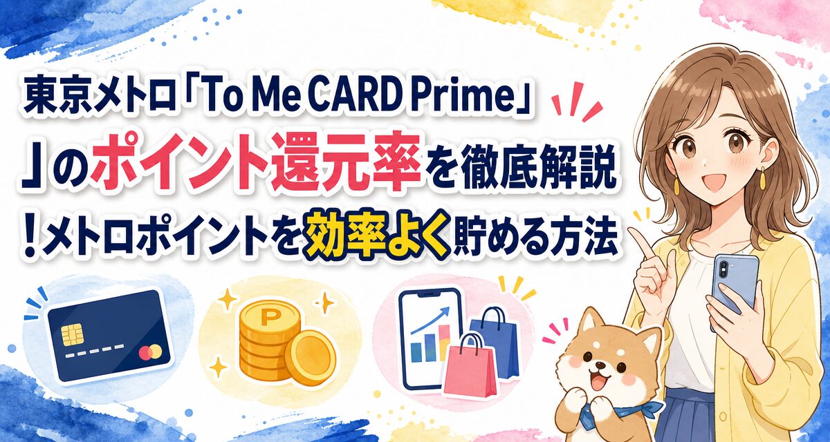 東京メトロ「To Me CARD Prime」のポイント還元率を徹底解説!メトロポイントを効率よく貯める方法
