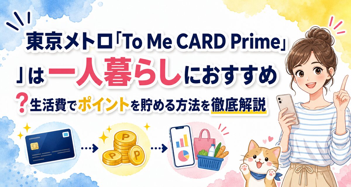 東京メトロ「To Me CARD Prime」は一人暮らしにおすすめ?生活費でポイントを貯める方法を徹底解説