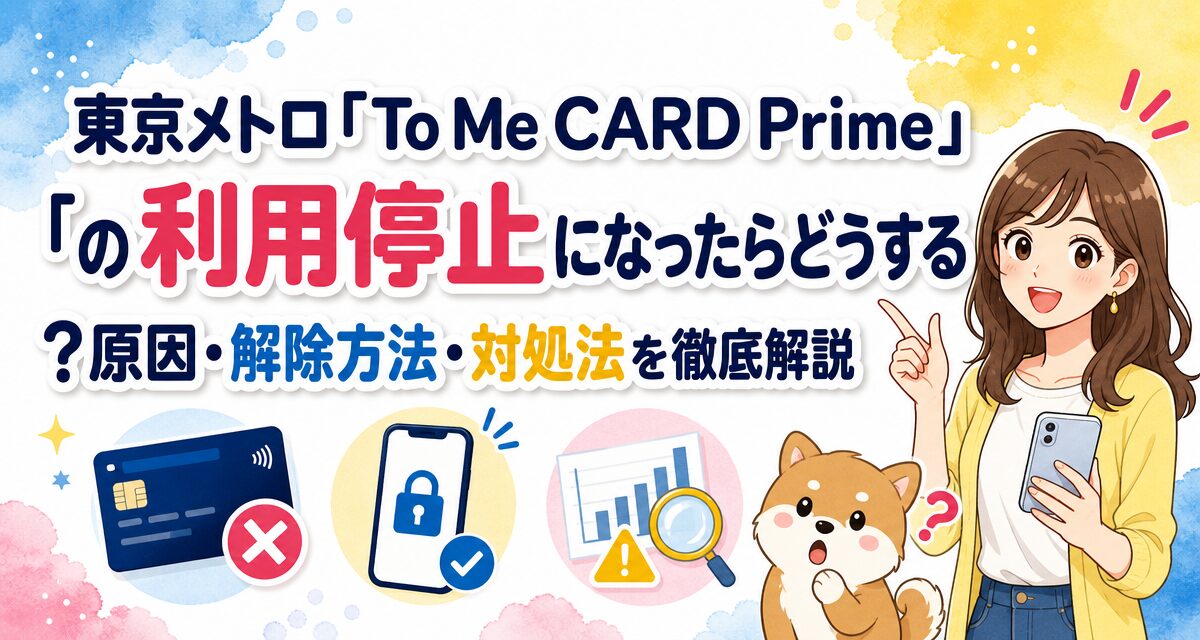 東京メトロ「To Me CARD Prime」の利用停止になったらどうする?原因・解除方法・対処法を徹底解説