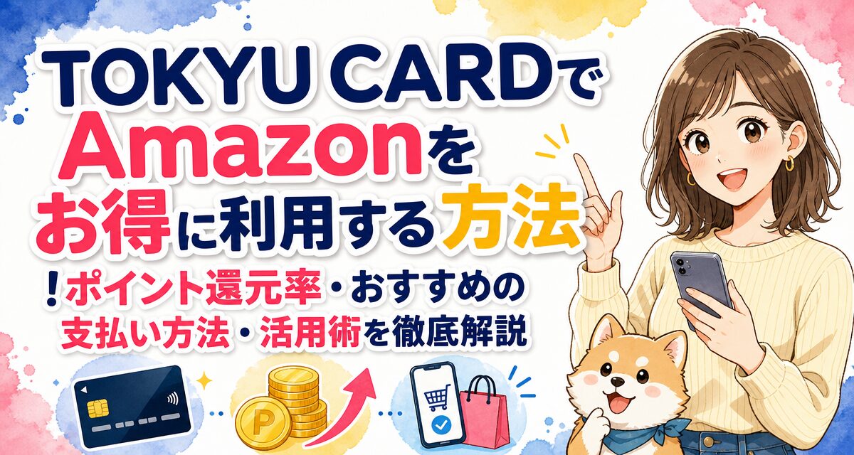 TOKYU CARDでAmazonをお得に利用する方法!ポイント還元率・おすすめの支払い方法・活用術を徹底解説