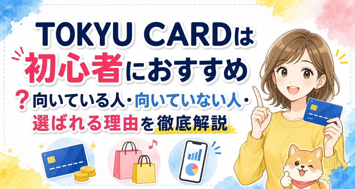 TOKYU CARDは初心者におすすめ?向いている人・向いていない人・選ばれる理由を徹底解説