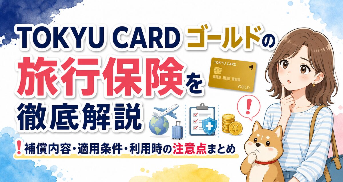 TOKYU CARD ゴールドの旅行保険を徹底解説!補償内容・適用条件・利用時の注意点まとめ