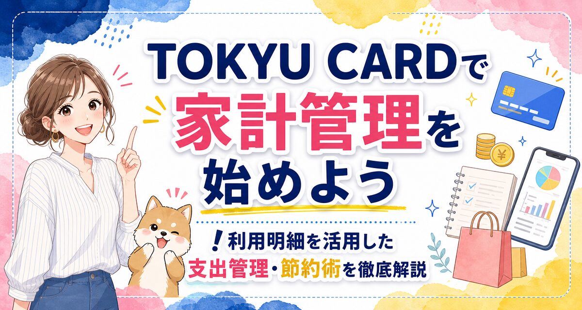 TOKYU CARDで家計管理を始めよう!利用明細を活用した支出管理・節約術を徹底解説