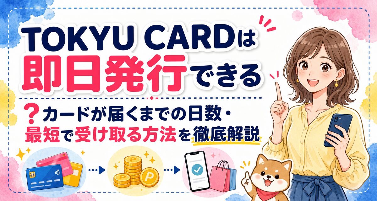 TOKYU CARDは即日発行できる?カードが届くまでの日数・最短で受け取る方法を徹底解説