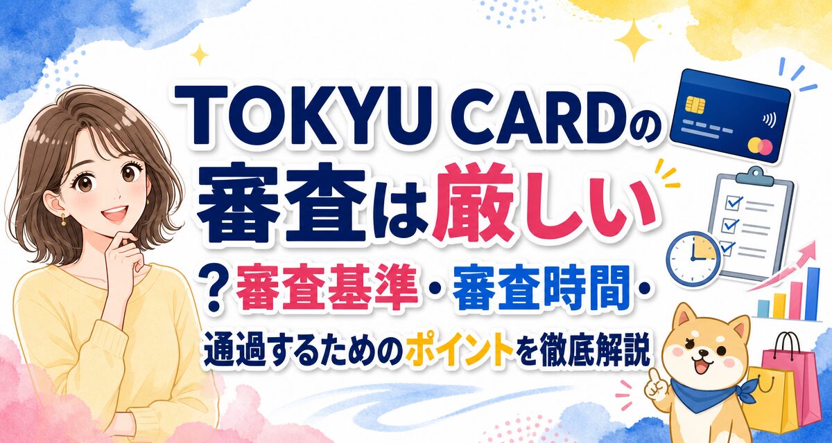 TOKYU CARDの審査は厳しい?審査基準・審査時間・通過するためのポイントを徹底解説