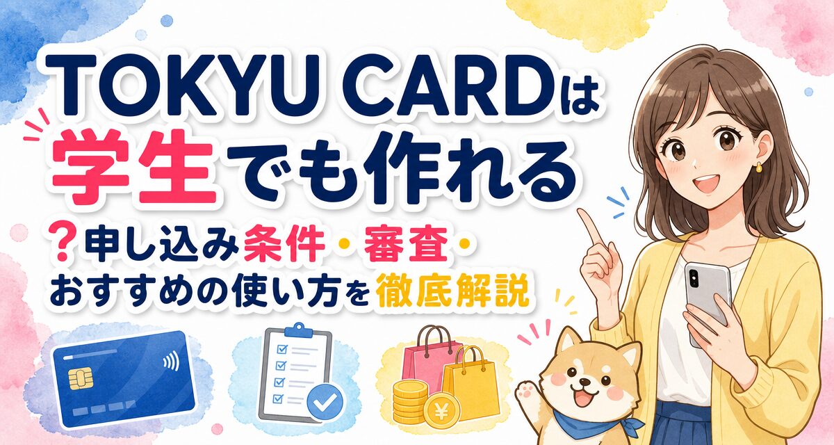TOKYU CARDは学生でも作れる?申し込み条件・審査・おすすめの使い方を徹底解説