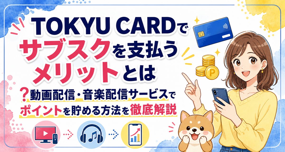 TOKYU CARDでサブスクを支払うメリットとは?動画配信・音楽配信サービスでポイントを貯める方法を徹底解説