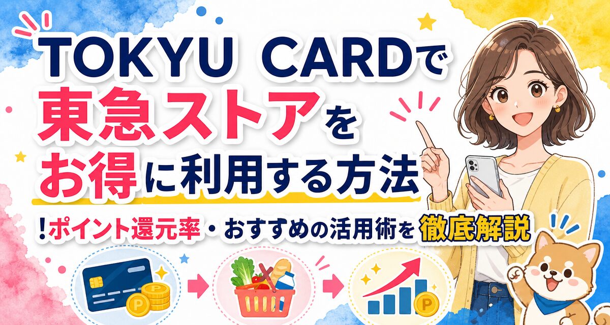 TOKYU CARDで東急ストアをお得に利用する方法!ポイント還元率・おすすめの活用術を徹底解説