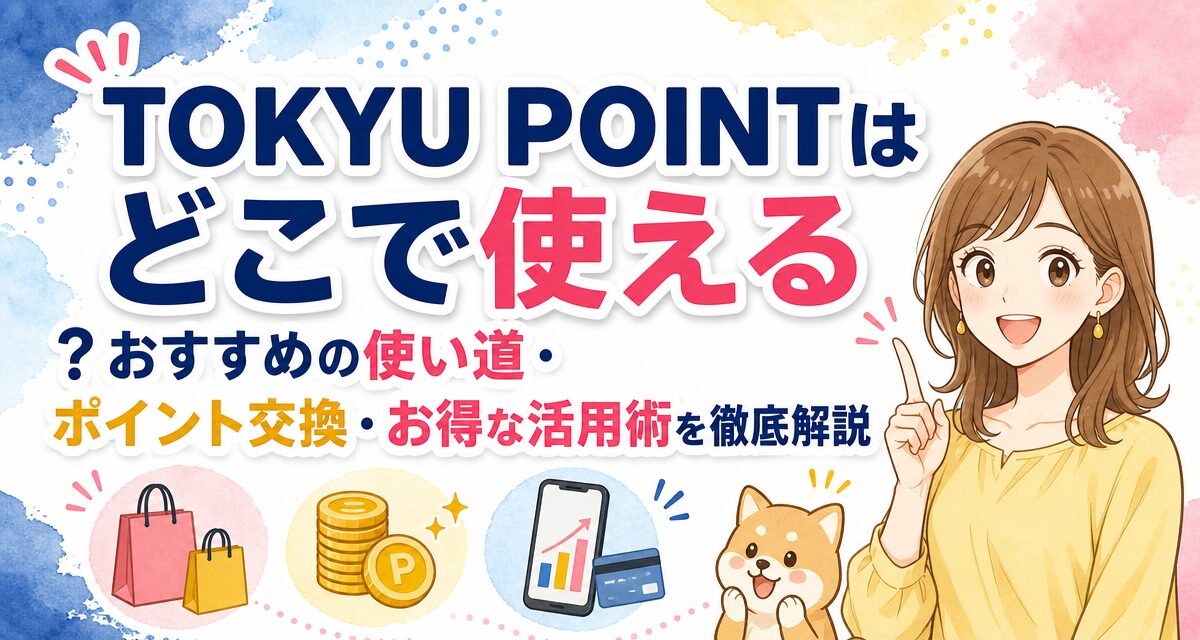 TOKYU POINTはどこで使える?おすすめの使い道・ポイント交換・お得な活用術を徹底解説