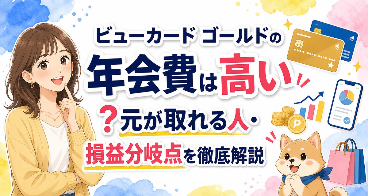 ビューカード ゴールドの年会費は高い?元が取れる人・損益分岐点を徹底解説