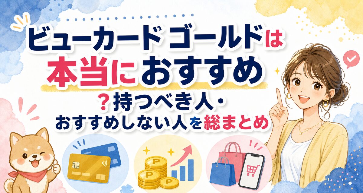 ビューカード ゴールドは本当におすすめ?持つべき人・おすすめしない人を総まとめ