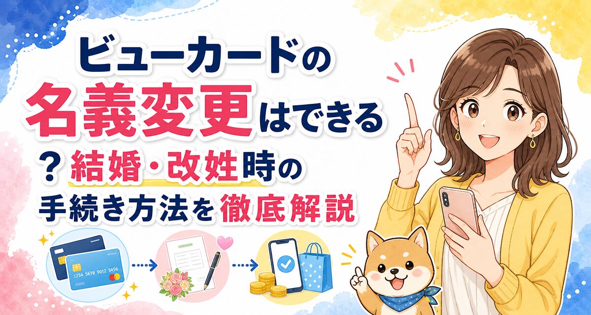 ビューカードの名義変更はできる?結婚・改姓時の手続き方法を徹底解説
