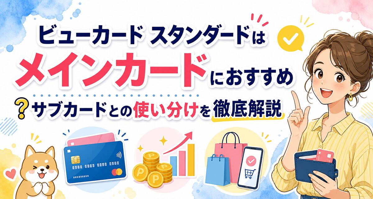 ビューカード スタンダードはメインカードにおすすめ?サブカードとの使い分けを徹底解説