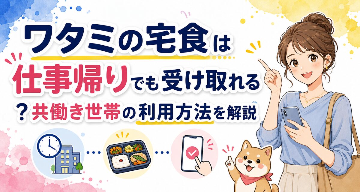 ワタミの宅食は仕事帰りでも受け取れる?共働き世帯の利用方法を解説