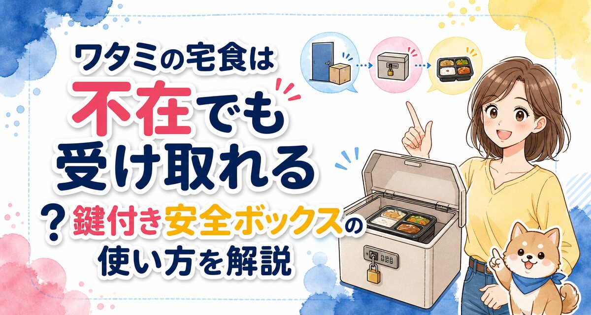 ワタミの宅食は不在でも受け取れる?鍵付き安全ボックスの使い方を解説