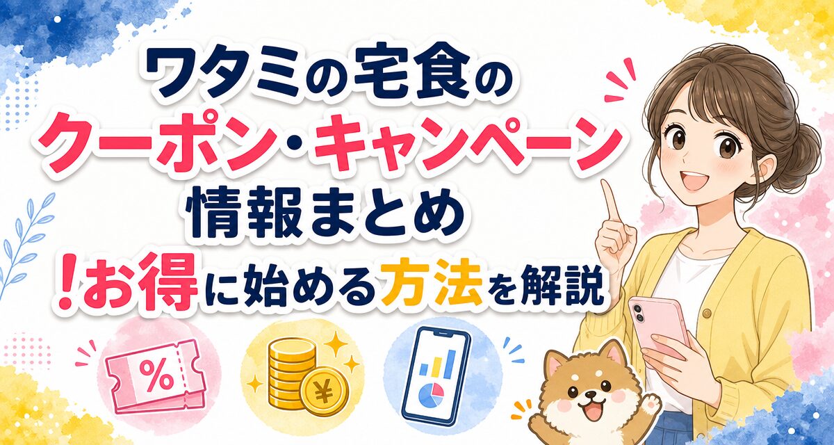 ワタミの宅食のクーポン・キャンペーン情報まとめ!お得に始める方法を解説