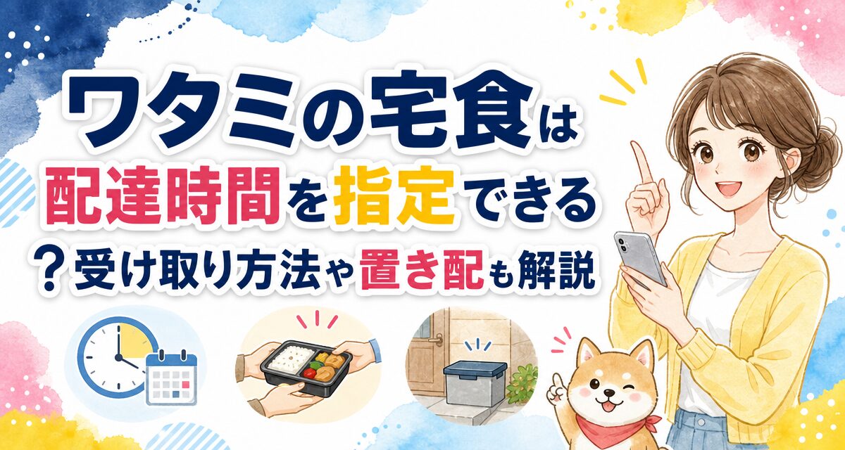 ワタミの宅食は配達時間を指定できる?受け取り方法や置き配も解説
