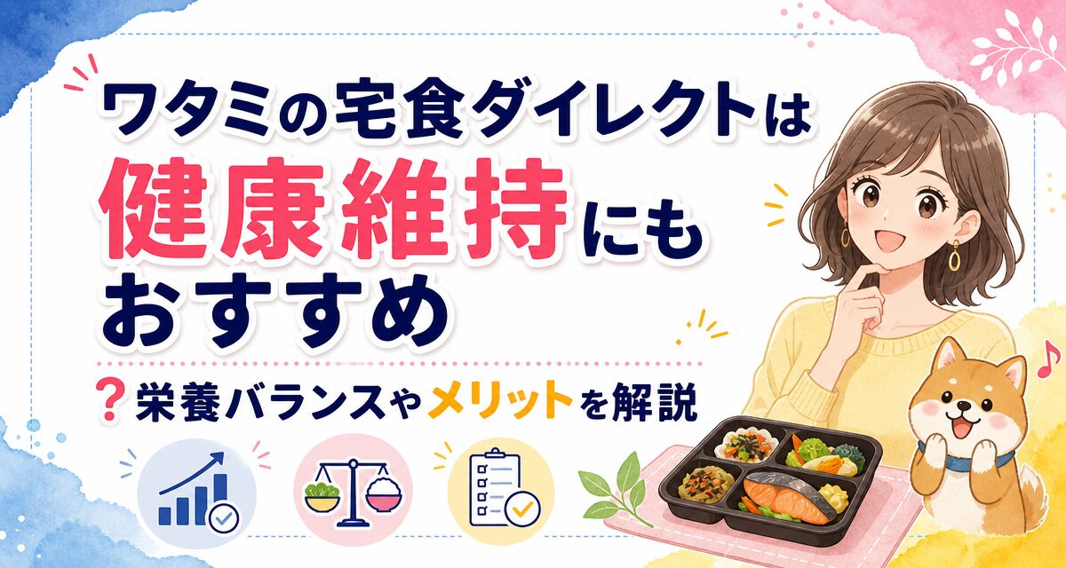 ワタミの宅食ダイレクトは健康維持にもおすすめ?栄養バランスやメリットを解説