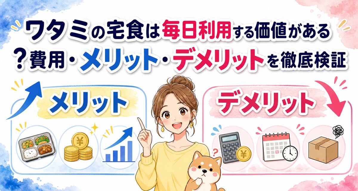 ワタミの宅食は毎日利用する価値がある?費用・メリット・デメリットを徹底検証