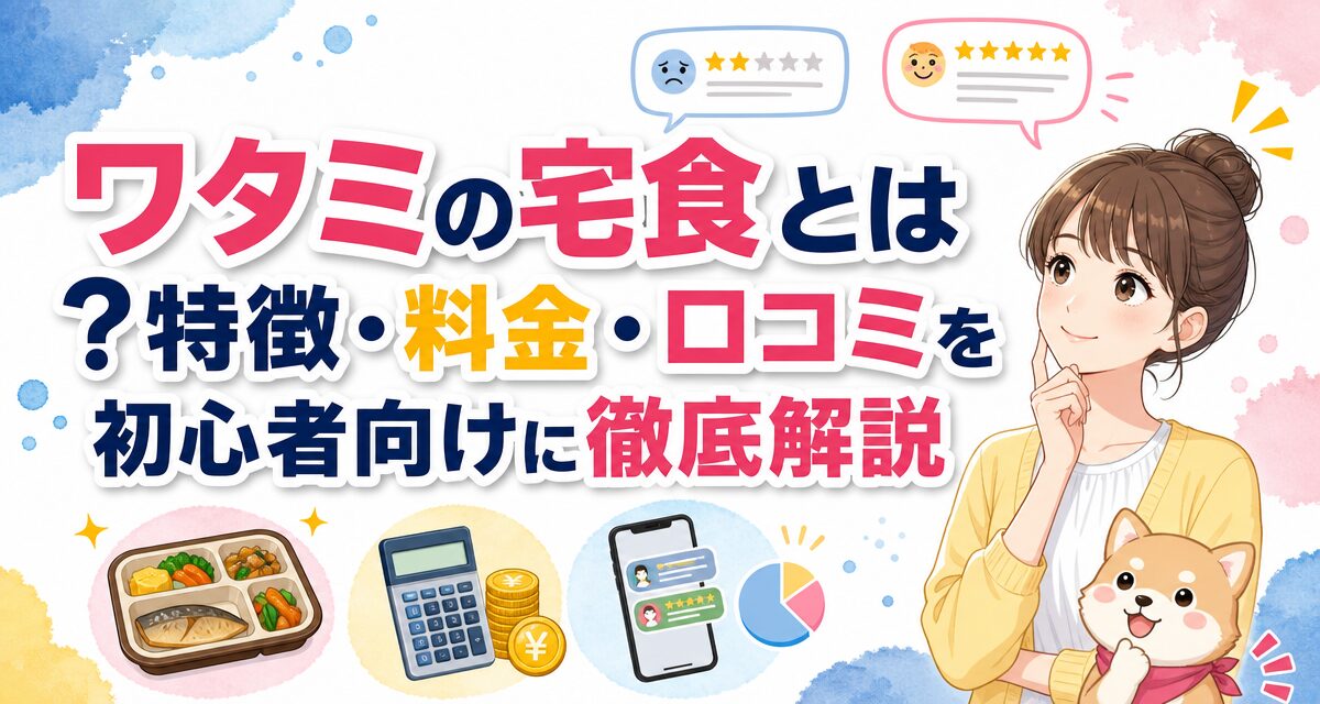 ワタミの宅食とは?特徴・料金・口コミを初心者向けに徹底解説