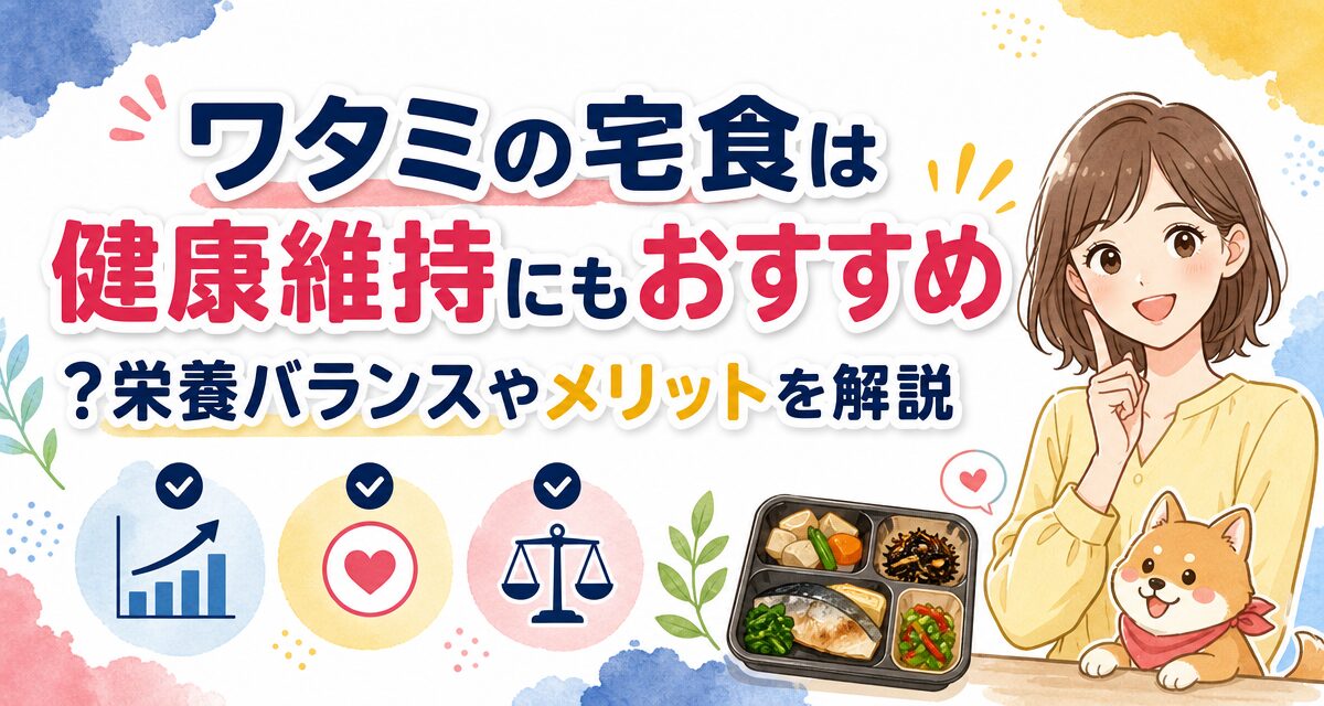 ワタミの宅食は健康維持にもおすすめ?栄養バランスやメリットを解説