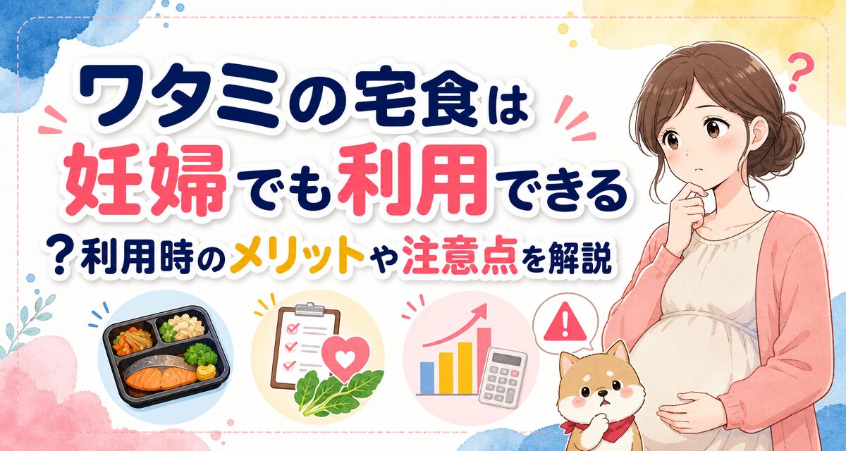 ワタミの宅食は妊婦でも利用できる?利用時のメリットや注意点を解説