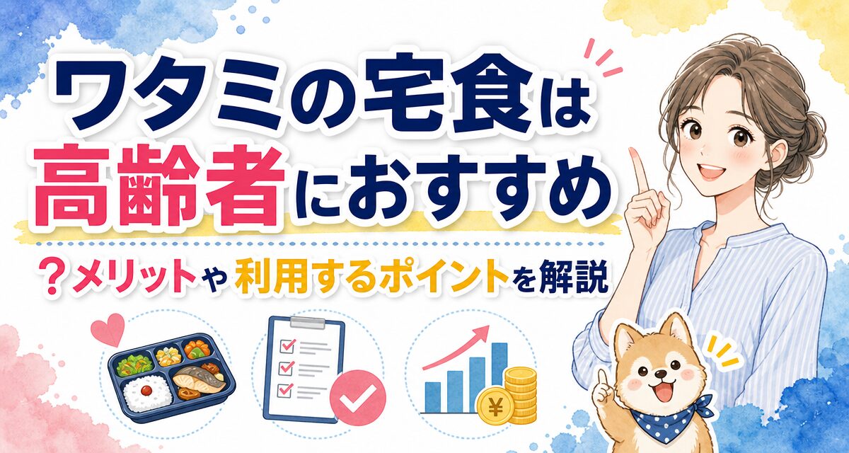 ワタミの宅食は高齢者におすすめ?メリットや利用するポイントを解説