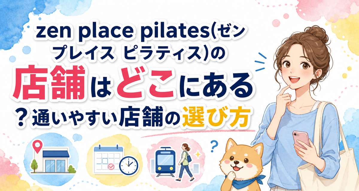 zen place pilates(ゼン プレイス ピラティス)の店舗はどこにある?通いやすい店舗の選び方